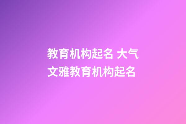 教育机构起名 大气文雅教育机构起名